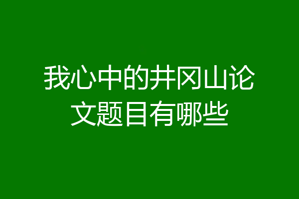 我心中的井冈山论文题目有哪些