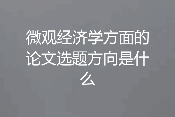 微观经济学方面的论文选题方向是什么