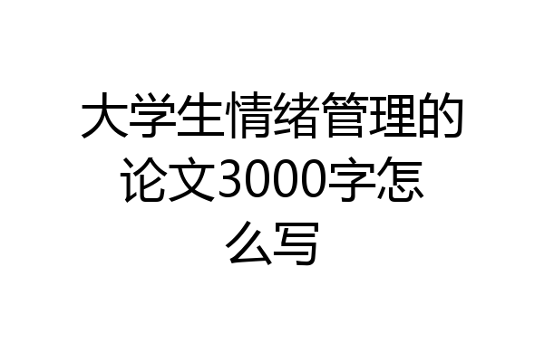 大学生情绪管理的论文3000字怎么写