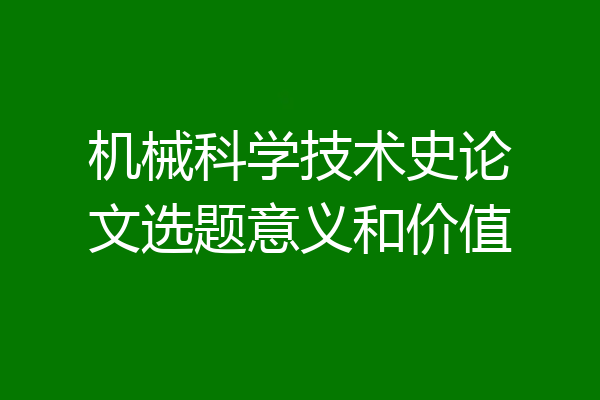 机械科学技术史论文选题意义和价值