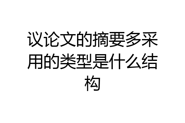 议论文的摘要多采用的类型是什么结构
