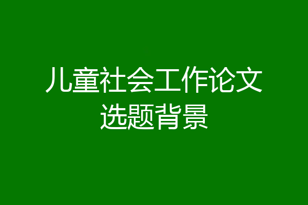 儿童社会工作论文选题背景