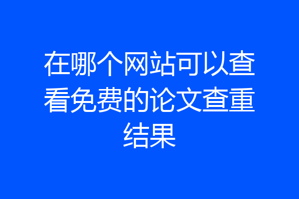 在哪个网站可以查看免费的论文查重结果