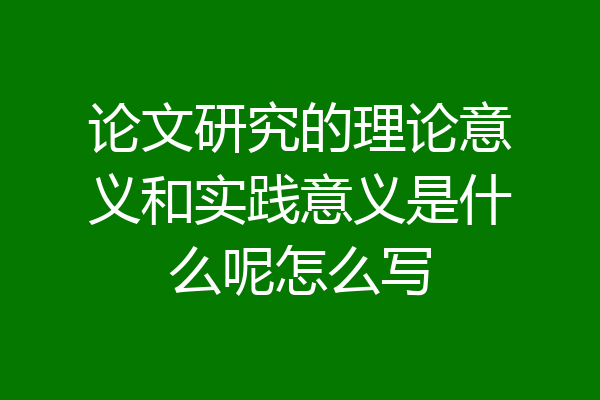 论文研究的理论意义和实践意义是什么呢怎么写