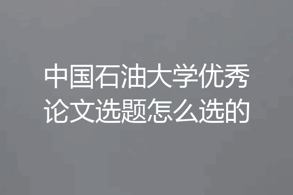 中国石油大学优秀论文选题怎么选的