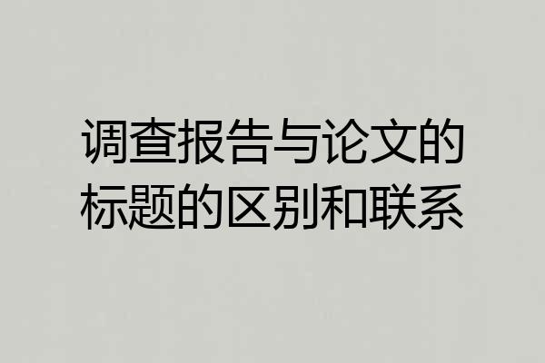调查报告与论文的标题的区别和联系