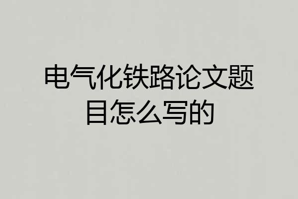 电气化铁路论文题目怎么写的
