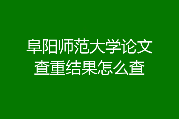阜阳师范大学论文查重结果怎么查