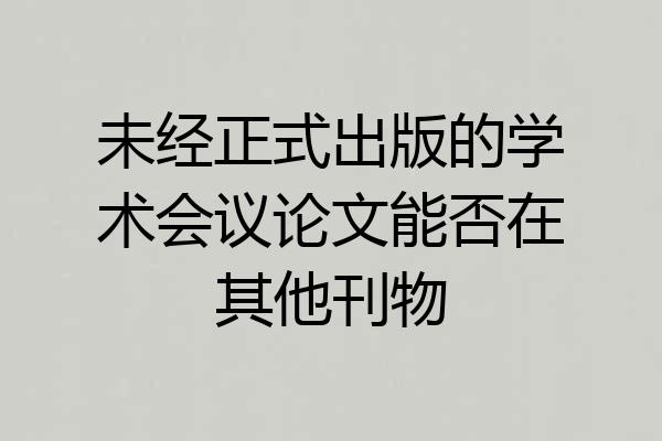 未经正式出版的学术会议论文能否在其他刊物