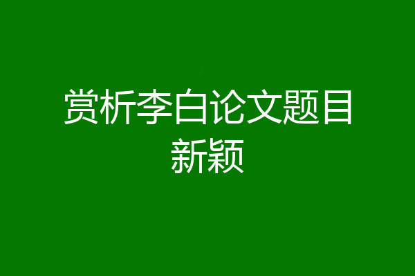 赏析李白论文题目新颖
