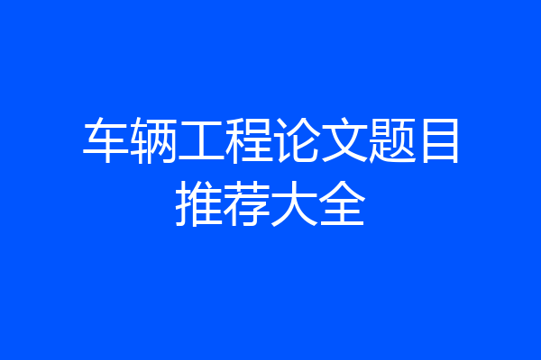 车辆工程论文题目推荐大全