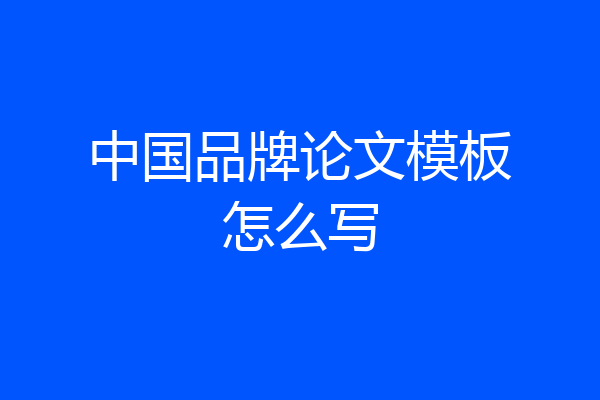 中国品牌论文模板怎么写