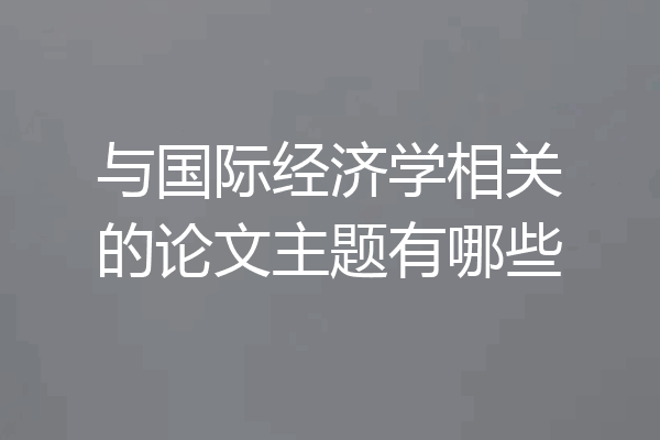 与国际经济学相关的论文主题有哪些