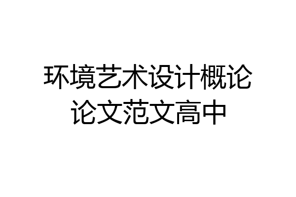 环境艺术设计概论论文范文高中