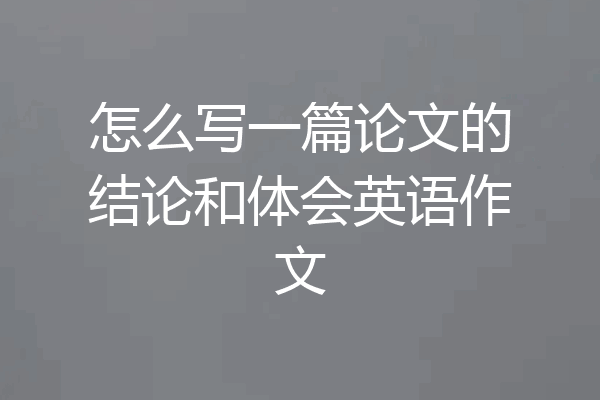 怎么写一篇论文的结论和体会英语作文