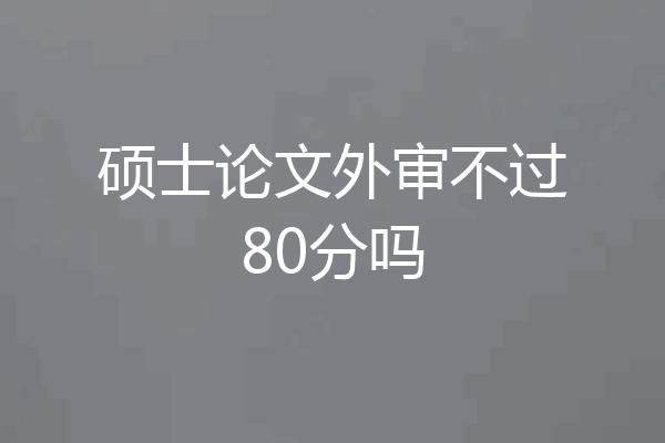 硕士论文外审不过80分吗