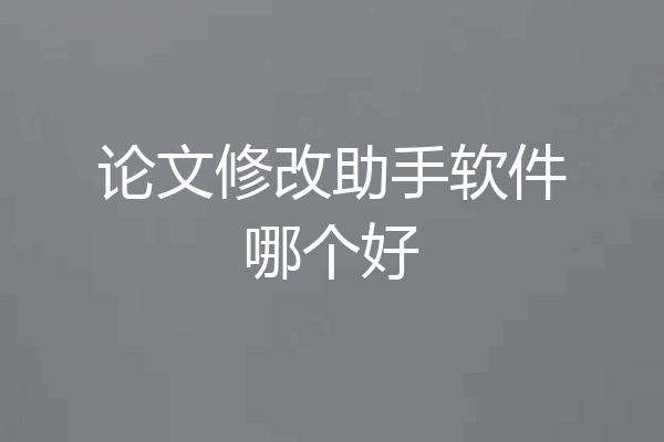 论文修改助手软件哪个好