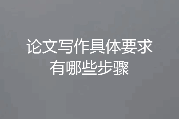 论文写作具体要求有哪些步骤