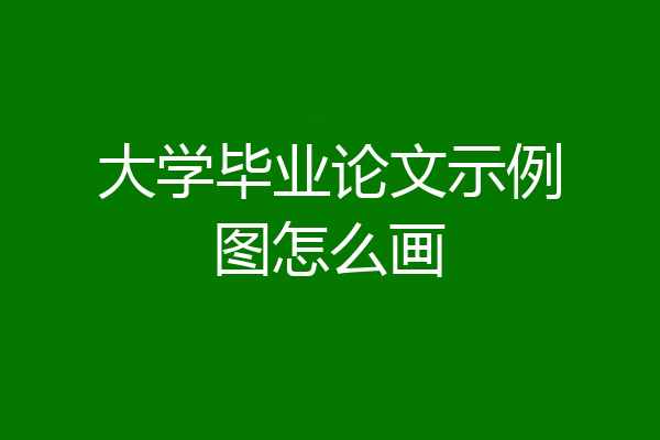 大学毕业论文示例图怎么画
