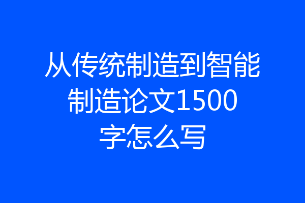 从传统制造到智能制造论文1500字怎么写