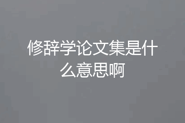 修辞学论文集是什么意思啊