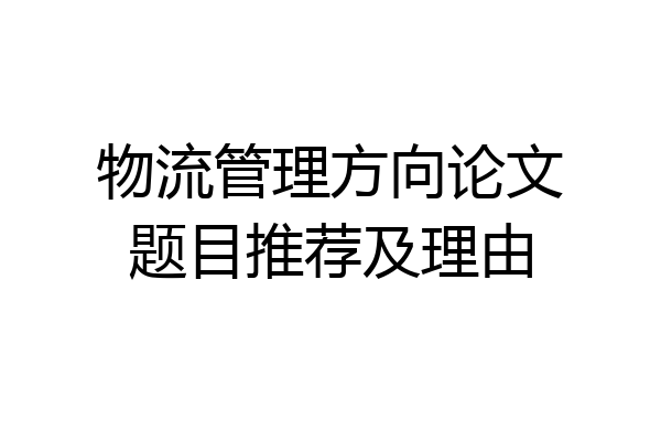 物流管理方向论文题目推荐及理由