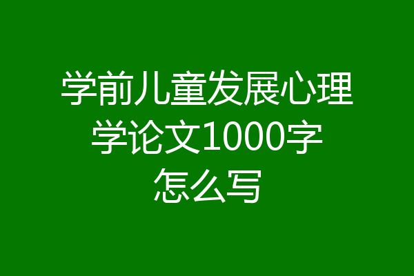 学前儿童发展心理学论文1000字怎么写