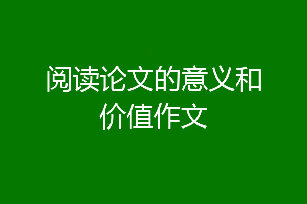 阅读论文的意义和价值作文