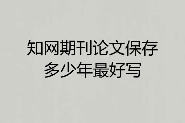 知网期刊论文保存多少年最好写