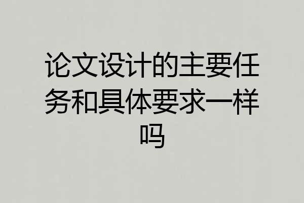 论文设计的主要任务和具体要求一样吗