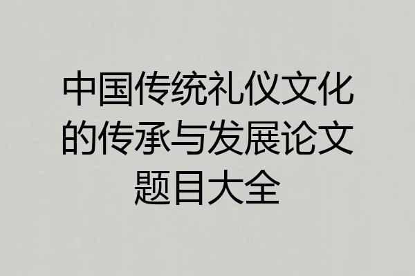 中国传统礼仪文化的传承与发展论文题目大全