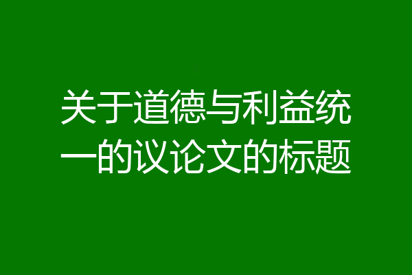 关于道德与利益统一的议论文的标题