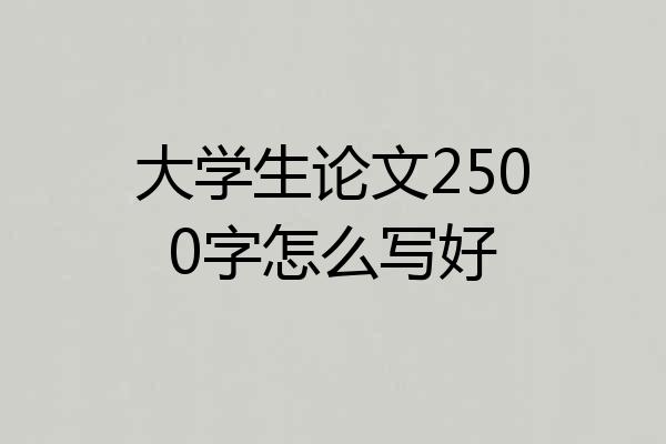 大学生论文2500字怎么写好