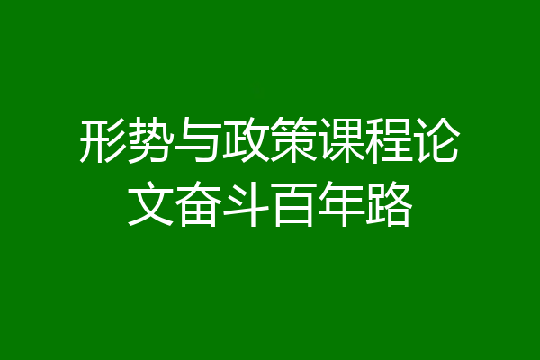 形势与政策课程论文奋斗百年路