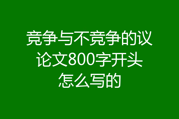 竞争与不竞争的议论文800字开头怎么写的