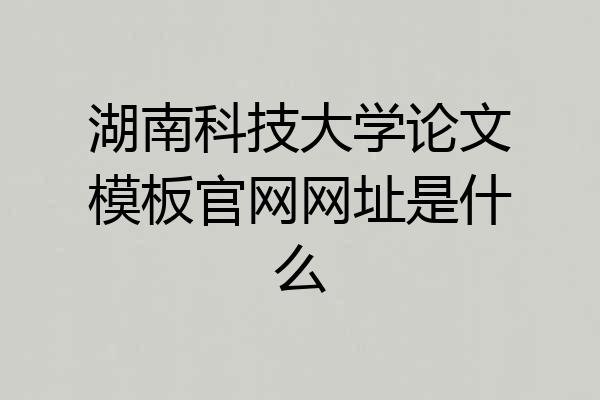 湖南科技大学论文模板官网网址是什么