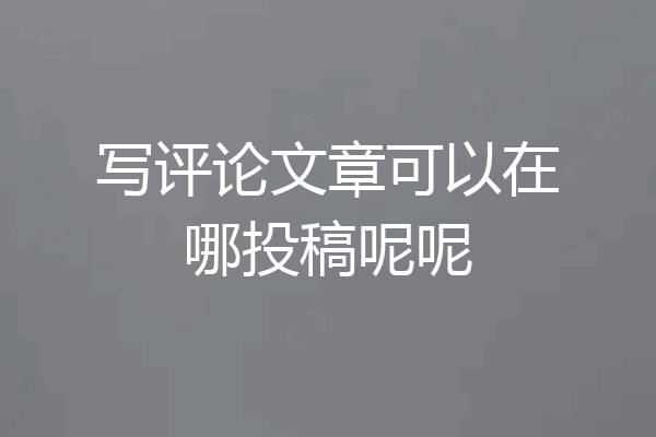 写评论文章可以在哪投稿呢呢