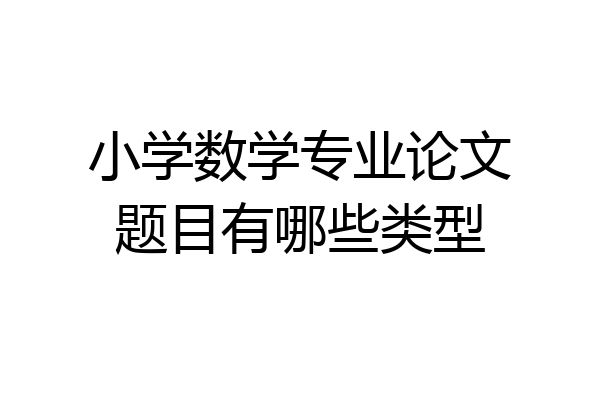 小学数学专业论文题目有哪些类型