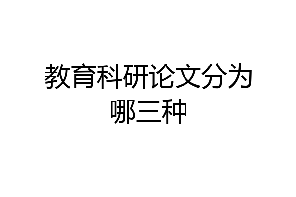 教育科研论文分为哪三种