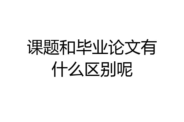 课题和毕业论文有什么区别呢