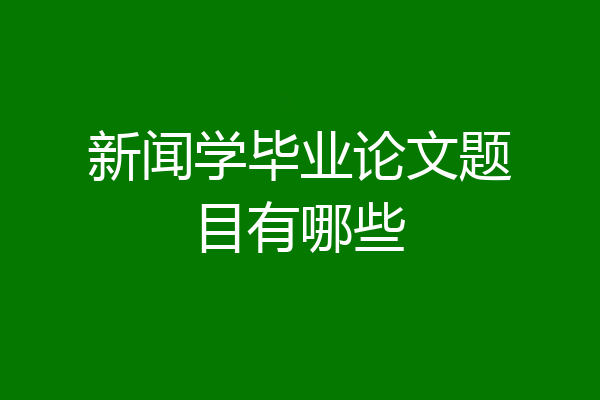 新闻学毕业论文题目有哪些