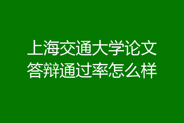 上海交通大学论文答辩通过率怎么样