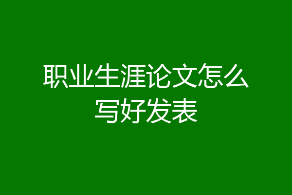 职业生涯论文怎么写好发表