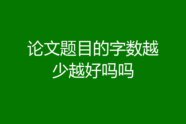 论文题目的字数越少越好吗吗
