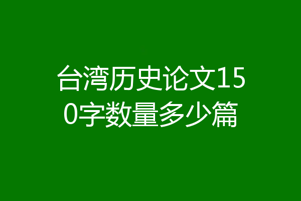 台湾历史论文150字数量多少篇