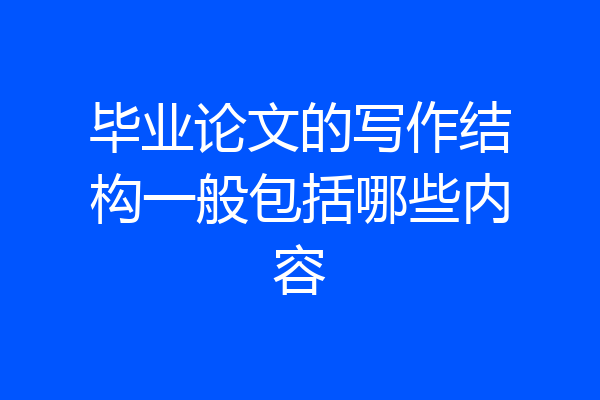 毕业论文的写作结构一般包括哪些内容