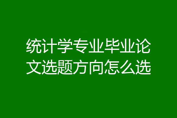 统计学专业毕业论文选题方向怎么选