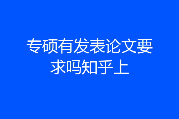 专硕有发表论文要求吗知乎上