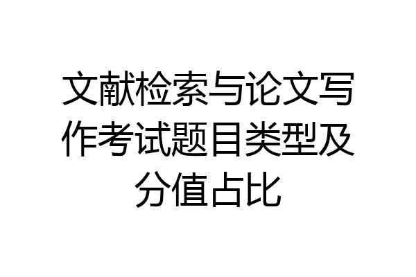 文献检索与论文写作考试题目类型及分值占比