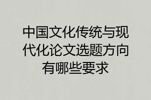 中国文化传统与现代化论文选题方向有哪些要求